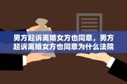 男方起诉离婚女方也同意，男方起诉离婚女方也同意为什么法院不判离婚