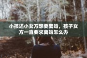 小孩还小女方想要离婚，孩子女方一直要求离婚怎么办
