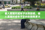 老人离婚对成年子女的影响，老人离婚对成年子女的影响有多大