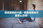 想离婚男的不离，想离婚男的不离怎么办呢?