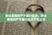 协议离婚财产不履行起诉，协议离婚财产不履行起诉状怎么写