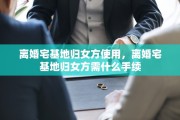 离婚宅基地归女方使用，离婚宅基地归女方需什么手续