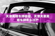 天津离婚车牌收回，天津夫妻离婚车牌怎么过户