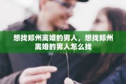 想找郑州离婚的男人，想找郑州离婚的男人怎么找