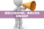 离婚以后会后悔吗，离婚以后会后悔吗知乎