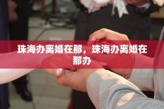 珠海办离婚在那，珠海办离婚在那办