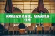 离婚起诉怎么居住，起诉离婚居住地