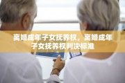离婚成年子女抚养权,离婚成年子女抚养权判决标准 离婚成年子女抚养权,离婚成年子女抚养权判决标准