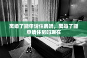 离婚了能申请住房吗，离婚了能申请住房吗现在