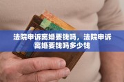 法院申诉离婚要钱吗，法院申诉离婚要钱吗多少钱