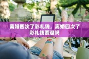 离婚四次了彩礼钱，离婚四次了彩礼钱要退吗