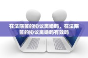 在法院签的协议离婚吗，在法院签的协议离婚吗有效吗