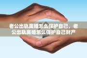 老公出轨离婚怎么保护自己，老公出轨离婚怎么保护自己财产
