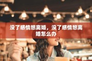 没了感情想离婚，没了感情想离婚怎么办