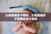 父母离婚孩子要吗，父母离婚孩子需要抚养父母吗