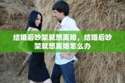 结婚后吵架就想离婚，结婚后吵架就想离婚怎么办