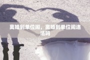离婚到单位闹，离婚到单位闹违法吗