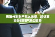 离婚分割财产怎么收费，起诉离婚分割财产怎么收费