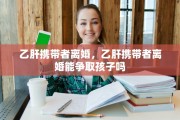乙肝携带者离婚，乙肝携带者离婚能争取孩子吗