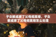 子女都成家了父母闹离婚，子女都成家了父母闹离婚怎么处理
