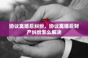 协议离婚后纠纷，协议离婚后财产纠纷怎么解决