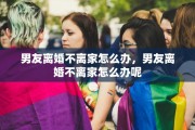 男友离婚不离家怎么办，男友离婚不离家怎么办呢