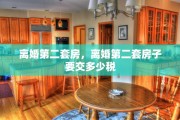 离婚第二套房，离婚第二套房子要交多少税