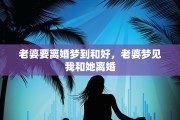 老婆要离婚梦到和好，老婆梦见我和她离婚