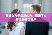 离婚女方无房怎么办，离婚了女方无房怎么立户
