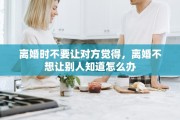 离婚时不要让对方觉得，离婚不想让别人知道怎么办