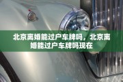 北京离婚能过户车牌吗，北京离婚能过户车牌吗现在