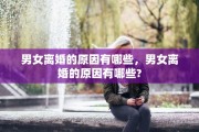 男女离婚的原因有哪些，男女离婚的原因有哪些?