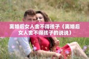 离婚后女人舍不得孩子(离婚后女人舍不得孩子的说说) 离婚后女人舍不得孩子(离婚后女人舍不得孩子的说说)