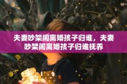 夫妻吵架闹离婚孩子归谁，夫妻吵架闹离婚孩子归谁抚养