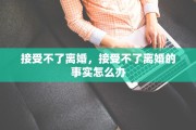 接受不了离婚，接受不了离婚的事实怎么办