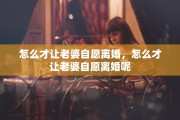 怎么才让老婆自愿离婚，怎么才让老婆自愿离婚呢