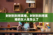 时时刻刻想离婚，时时刻刻想离婚的女人是怎么了
