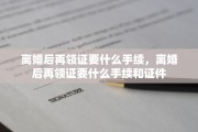 离婚后再领证要什么手续，离婚后再领证要什么手续和证件
