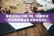离婚没协议书能行吗（离婚协议书没有离婚证有法律效应吗）