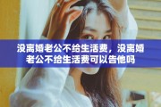 没离婚老公不给生活费，没离婚老公不给生活费可以告他吗