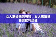 女人离婚抚养男孩，女人离婚抚养男孩判给谁