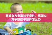 离婚女方争取孩子条件，离婚女方争取孩子条件怎么办