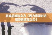 离婚后威胁女方（因为离婚对方威胁我该怎么办）