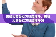 离婚大多是女方照顾孩子，离婚大多是女方照顾孩子吗