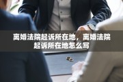 离婚法院起诉所在地，离婚法院起诉所在地怎么写