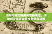 法院判决离婚需要准备哪些，法院判决离婚需要准备哪些材料