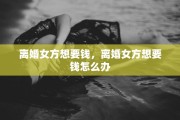 离婚女方想要钱，离婚女方想要钱怎么办