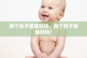 两个孩子离婚好吗，两个孩子离婚好吗?