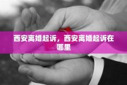 西安离婚起诉，西安离婚起诉在哪里