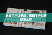 离婚了户口更新，离婚了户口更新怎么办